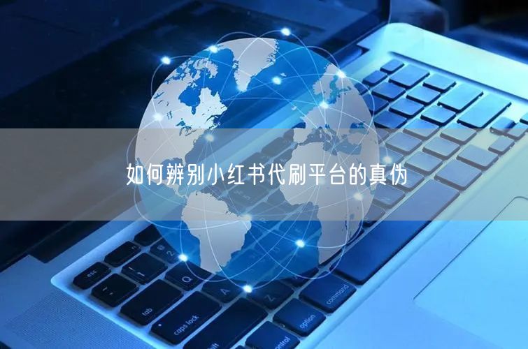 如何辨别小红书代刷平台的真伪
